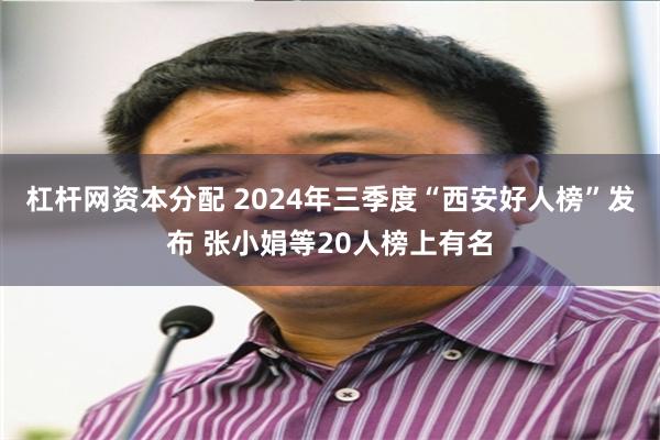 杠杆网资本分配 2024年三季度“西安好人榜”发布 张小娟等20人榜上有名