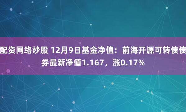 配资网络炒股 12月9日基金净值：前海开源可转债债券最新净值1.167，涨0.17%