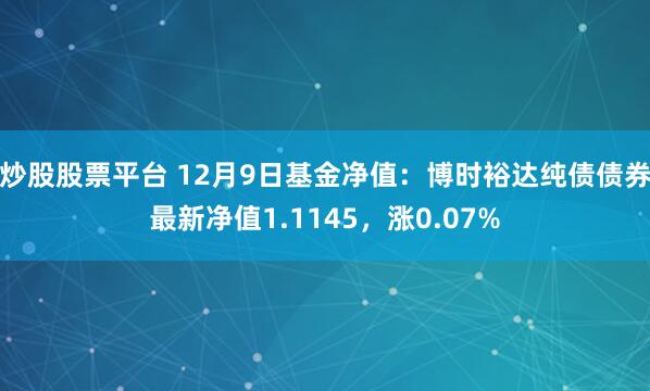 炒股股票平台 12月9日基金净值：博时裕达纯债债券最新净值1.1145，涨0.07%