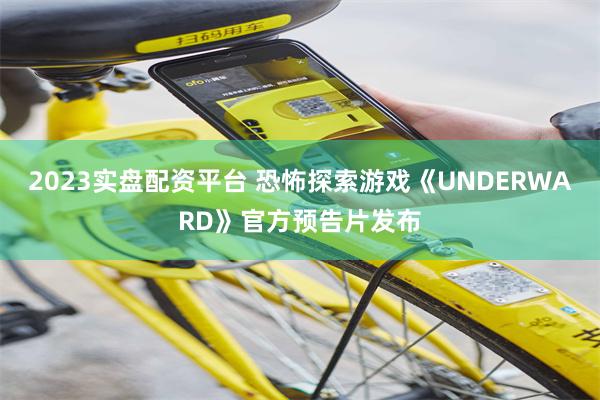 2023实盘配资平台 恐怖探索游戏《UNDERWARD》官方预告片发布