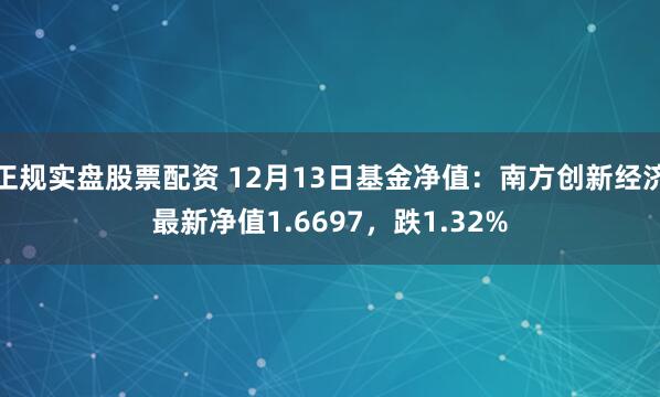 正规实盘股票配资 12月13日基金净值：南方创新经济最新净值1.6697，跌1.32%