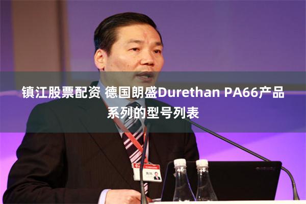 镇江股票配资 德国朗盛Durethan PA66产品系列的型号列表