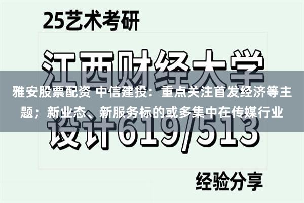 雅安股票配资 中信建投：重点关注首发经济等主题；新业态、新服务标的或多集中在传媒行业