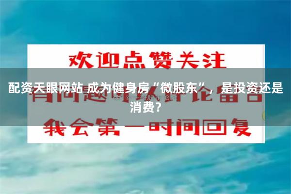 配资天眼网站 成为健身房“微股东”，是投资还是消费？