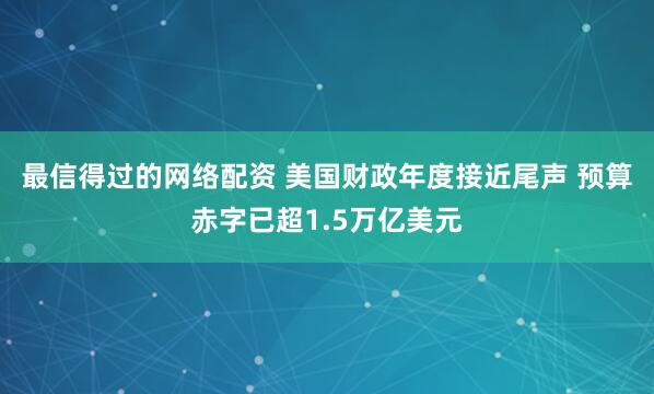 最信得过的网络配资 美国财政年度接近尾声 预算赤字已超1.5万亿美元