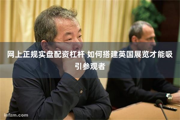 网上正规实盘配资杠杆 如何搭建英国展览才能吸引参观者