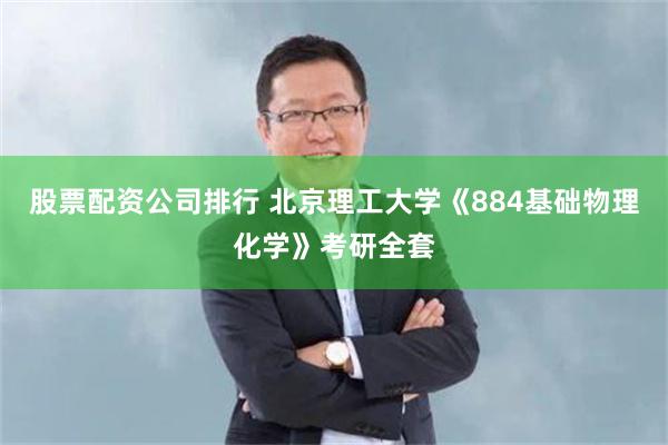 股票配资公司排行 北京理工大学《884基础物理化学》考研全套