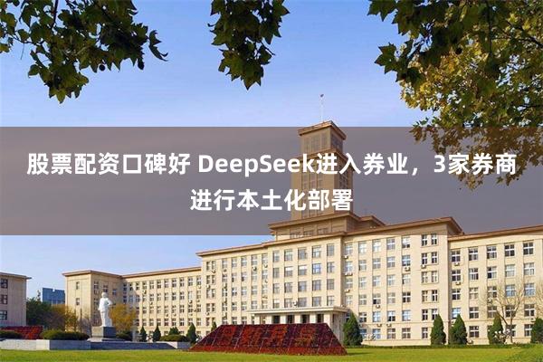 股票配资口碑好 DeepSeek进入券业，3家券商进行本土化部署