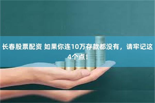 长春股票配资 如果你连10万存款都没有，请牢记这4个点！