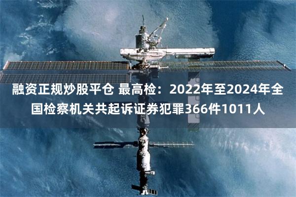 融资正规炒股平仓 最高检：2022年至2024年全国检察机关共起诉证券犯罪366件1011人