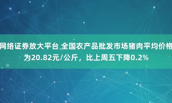 网络证劵放大平台 全国农产品批发市场猪肉平均价格为20.82元/公斤，比上周五下降0.2%