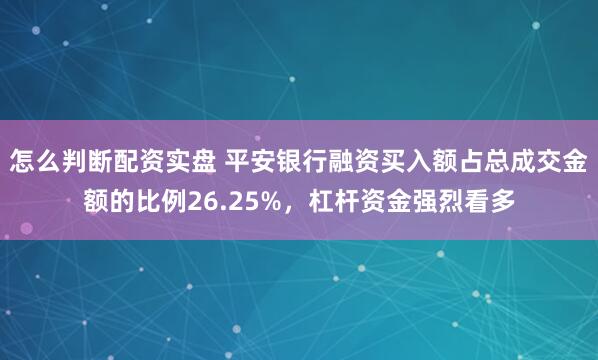 怎么判断配资实盘 平安银行融资买入额占总成交金额的比例26.25%，杠杆资金强烈看多